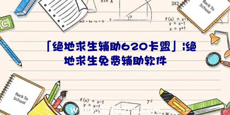 「绝地求生辅助620卡盟」|绝地求生免费辅助软件